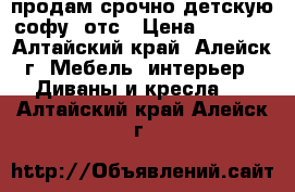 продам срочно детскую софу  отс › Цена ­ 3 000 - Алтайский край, Алейск г. Мебель, интерьер » Диваны и кресла   . Алтайский край,Алейск г.